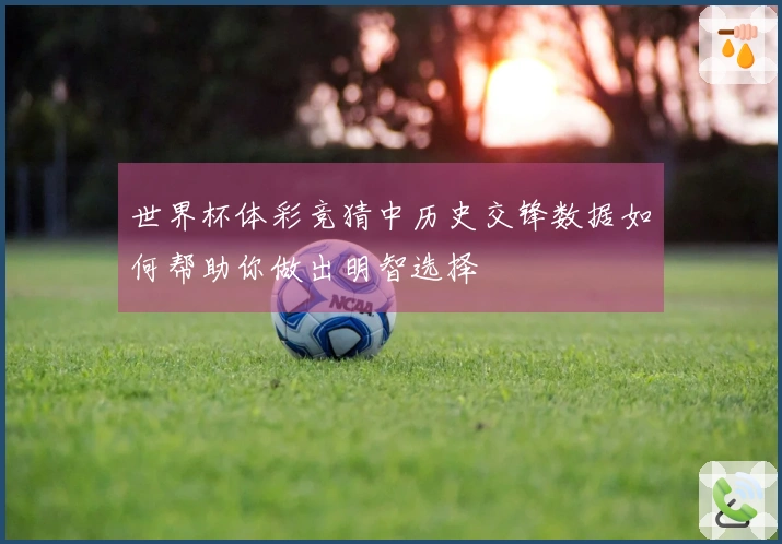 世界杯体彩竞猜中历史交锋数据如何帮助你做出明智选择