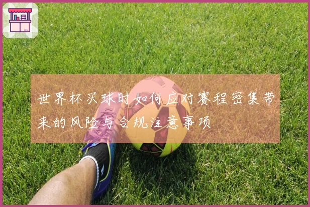 世界杯买球时如何应对赛程密集带来的风险与合规注意事项