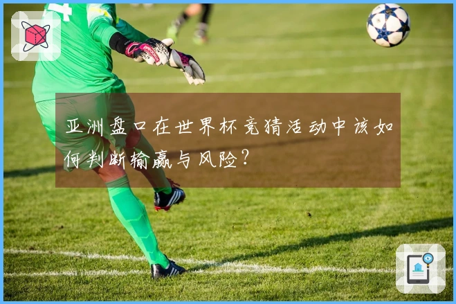 亚洲盘口在世界杯竞猜活动中该如何判断输赢与风险？