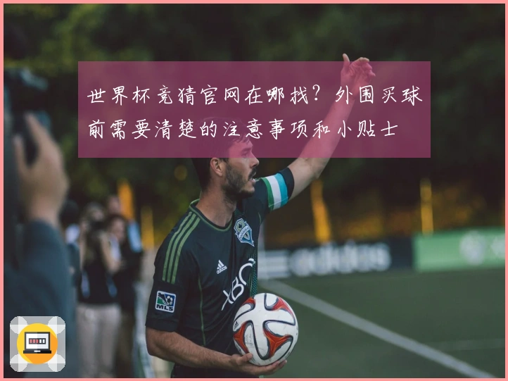 世界杯竞猜官网在哪找？外围买球前需要清楚的注意事项和小贴士