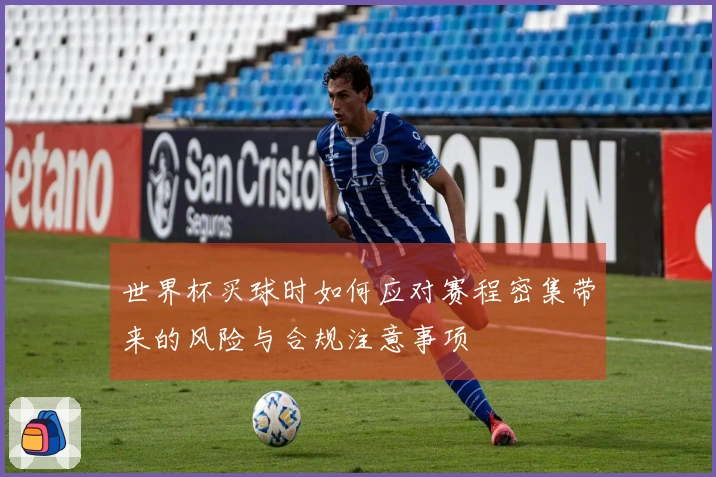 世界杯买球时如何应对赛程密集带来的风险与合规注意事项