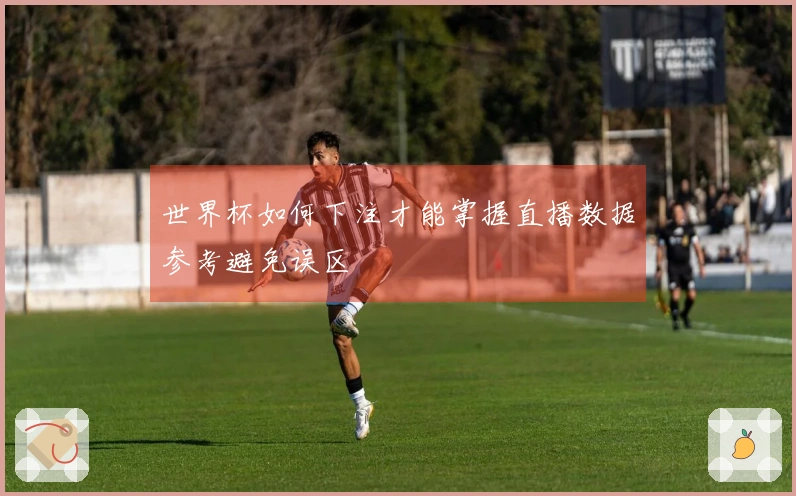 世界杯如何下注才能掌握直播数据参考避免误区