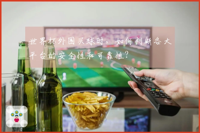 世界杯外围买球时，如何判断各大平台的安全性和可靠性？